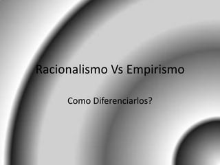 Racionalismo Vs Empirismo

     Como Diferenciarlos?
 