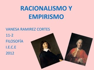RACIONALISMO Y
        EMPIRISMO
VANESA RAMIREZ CORTES
11-2
FILOSOFÍA
I.E.C.E
2012
 