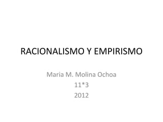 RACIONALISMO Y EMPIRISMO

     Maria M. Molina Ochoa
             11*3
             2012
 