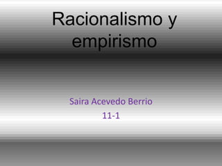 Racionalismo y
  empirismo


 Saira Acevedo Berrio
         11-1
 