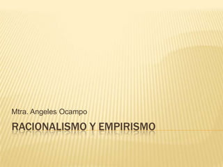 Mtra. Angeles Ocampo

RACIONALISMO Y EMPIRISMO

 