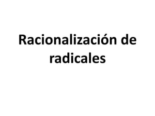 Racionalización de
radicales
 