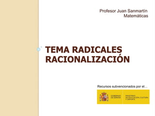 TEMA RADICALES
RACIONALIZACIÓN
Profesor Juan Sanmartín
Matemáticas
Recursos subvencionados por el…
 