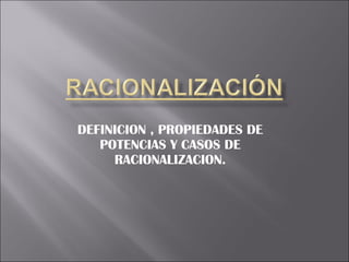 DEFINICION , PROPIEDADES DE POTENCIAS Y CASOS DE RACIONALIZACION. 