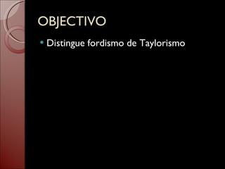 OBJECTIVO Distingue fordismo de Taylorismo 