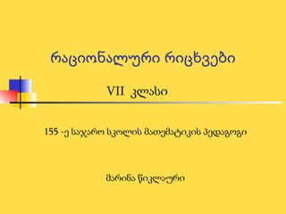 155 -ე საჯარო სკოლის მათემატიკის პედაგოგი მარინა წიკლაური VII   კლასი რაციონალური რიცხვები 