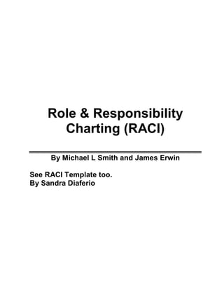 Role & Responsibility
      Charting (RACI)

     By Michael L Smith and James Erwin

See RACI Template too.
By Sandra Diaferio
 
