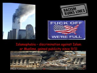 Islamophobia – discrimination against Islam or Muslims, gained publicity since 9/11 