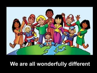 We are all wonderfully different
 