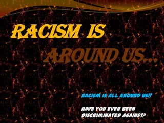 Racism is
   around us…
      Racism is all around us!!

      Have you ever been
      discriminated against?
 