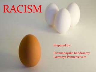 RACISM


              Prepared by :

              Puvananayake Kandasamy
         PREPARED BY : Pannerselvam
              Laavanya
         PUVANANAYAKE KANDASAMY
         LAAVANYA PANEERSELVAM
 