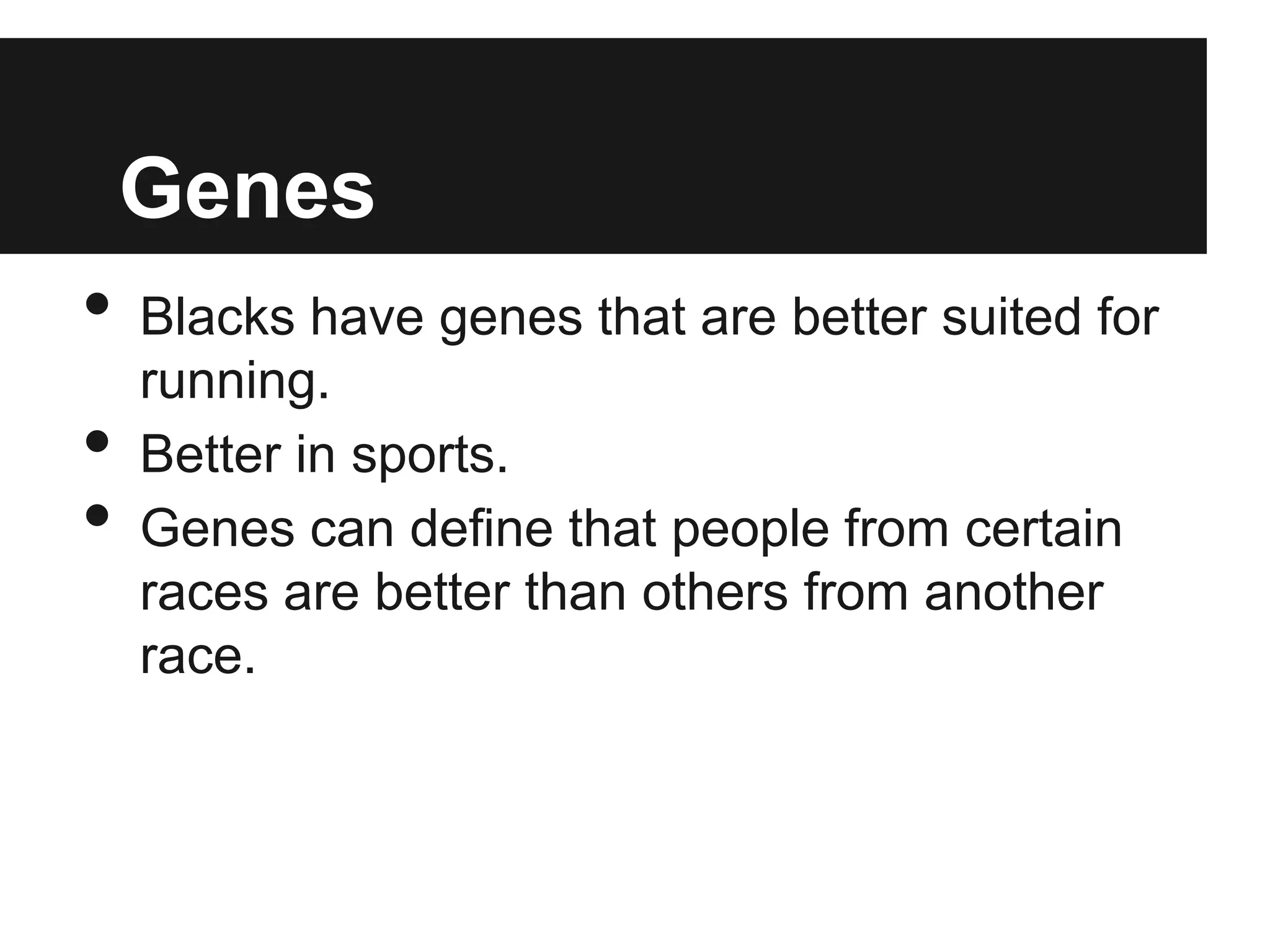 Genes
•   Blacks have genes that are better suited for
    running.
•   Better in sports.
•   Genes can define that people from certain
    races are better than others from another
    race.
 