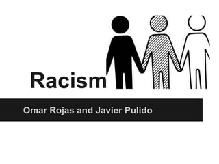 Racism
Omar Rojas and Javier Pulido
 