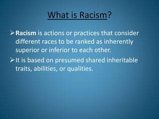 What is Racism?
Racism is actions or practices that consider
different races to be ranked as inherently
superior or infer...