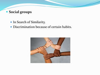 Social groups
 In Search of Similarity.
 Discrimination because of certain habits.
 