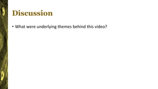 Discussion
• What were underlying themes behind this video?
 