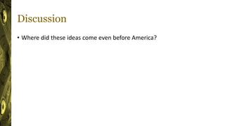 Discussion
• Where did these ideas come even before America?
 