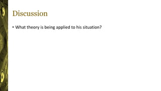 Discussion
• What theory is being applied to his situation?
 