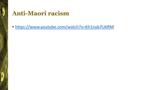 Anti-Maori racism
• https://www.youtube.com/watch?v=Kh1nyb7UKRM
 