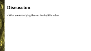 Discussion
• What are underlying themes behind this video
 