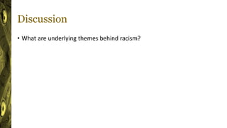 Discussion
• What are underlying themes behind racism?
 