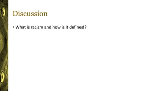 Discussion
• What is racism and how is it defined?
 