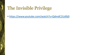 The Invisible Privilege
• https://www.youtube.com/watch?v=QdmdC2Ud9j0
 