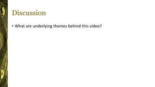 Discussion
• What are underlying themes behind this video?
 