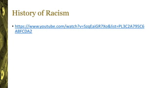 History of Racism
• https://www.youtube.com/watch?v=SzqEaiGR7Xo&list=PL3C2A795C6
A8FCDA2
 