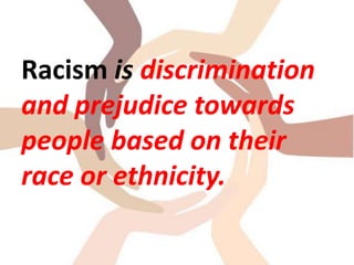 Racism is discrimination
and prejudice towards
people based on their
race or ethnicity.
 
