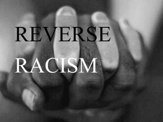 REVERSE
RACISM
 