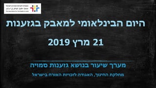 ‫בגזענות‬ ‫למאבק‬ ‫הבינלאומי‬ ‫היום‬
21‫מרץ‬2019
‫סמויה‬ ‫גזענות‬ ‫בנושא‬ ‫שיעור‬ ‫מערך‬
‫החינוך‬ ‫מחלקת‬,‫בישראל‬ ‫האזרח‬ ‫לזכויות‬ ‫האגודה‬
 