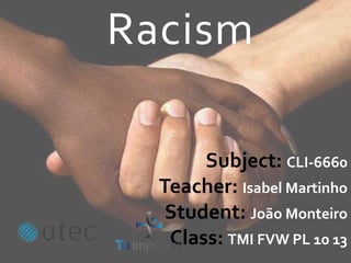 Racism
Subject: CLI-6660
Teacher: Isabel Martinho
Student: João Monteiro
Class: TMI FVW PL 10 13
 
