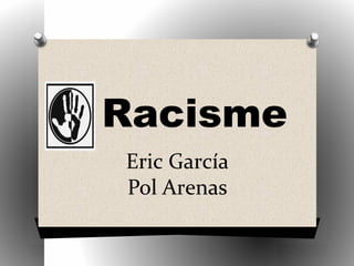 Racisme
Eric García
Pol Arenas
 