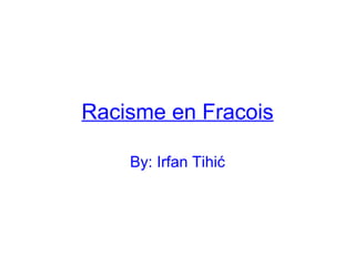 Racisme en Fracois By: Irfan Tihić 