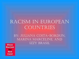 Racism in European Countries By: Juliana Costa-Bordun, Marina Marceline, and Izzy Brasil 