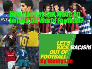 How Has Racism Made An
Impact On World Football?




          By Danny Lee
 