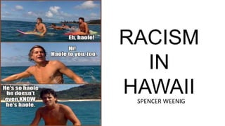 RACISM
IN
HAWAIISPENCER WEENIG
 