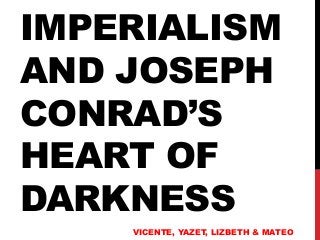 IMPERIALISM
AND JOSEPH
CONRAD’S
HEART OF
DARKNESS
VICENTE, YAZET, LIZBETH & MATEO

 