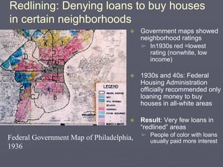 Redlining: Denying loans to buy houses
in certain neighborhoods
Federal Government Map of Philadelphia,
1936
❖ Government ...