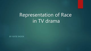 BY: KATIE SNOOK
Representation of Race
in TV drama
 