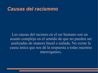 Racismo institucional Los modelos de superioridad racial y social continuaran mientras no haya nadie que se pregunte el por qué esas cosas deban tomarse a la ligera. Las personas que asumen, consciente o inconscientemente, que las personas blancas se sienten superiores, crean y mantienen instituciones que privilegian a personas iguales a ellos y por consiguiente ignoran las contribuciones de otras comunidades y culturas 