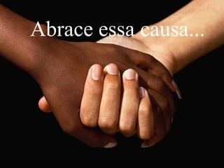 Abrace essa causa...