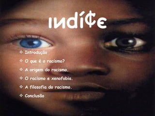 ιиdí¢є Introdução O que é o racismo? A origem do racismo. O racismo e xenofobia. A filosofia do racismo. Conclusão  