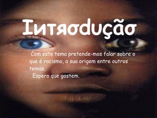 Ιитяσdυçãσ Com este tema pretende-mos falar sobre o  que é racismo, a sua origem entre outros temas. Espero que gostem. 