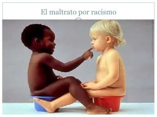 El maltrato por racismo
 