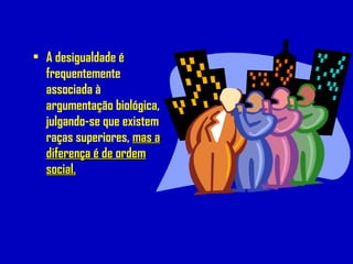 • A desigualdade é
frequentemente
associada à
argumentação biológica,
julgando-se que existem
raças superiores, mas amas a
diferença é de ordemdiferença é de ordem
social.social.
 