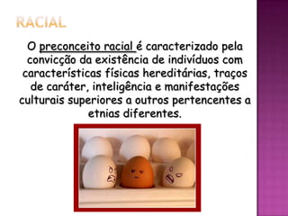 O preconceito racial é caracterizado pela
convicção da existência de indivíduos com
características físicas hereditárias, traços
de caráter, inteligência e manifestações
culturais superiores a outros pertencentes a
etnias diferentes.

 