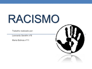 RACISMO
Trabalho realizado por:
Leonardo Serafim nº8
Maria Botinas nº11

 