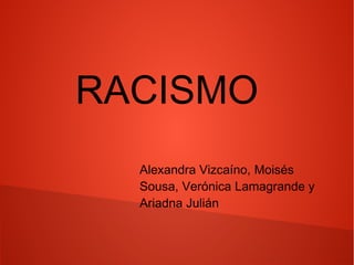 RACISMO 
Alexandra Vizcaíno, Moisés 
Sousa, Verónica Lamagrande y 
Ariadna Julián 
 